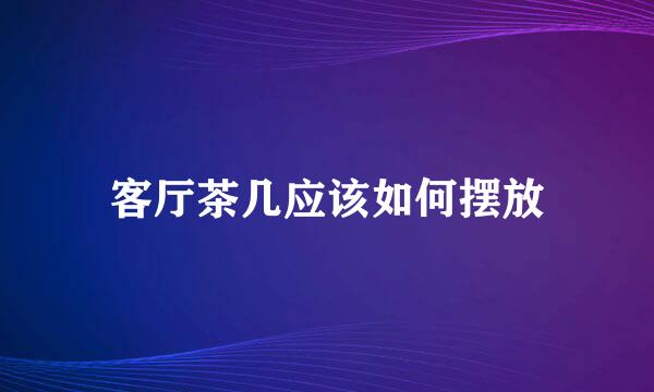 客厅茶几应该如何摆放