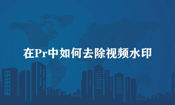 在Pr中如何去除视频水印