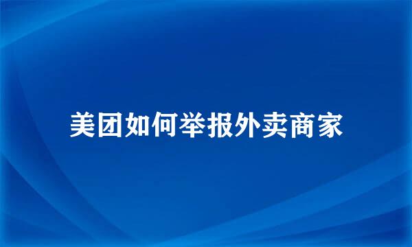美团如何举报外卖商家