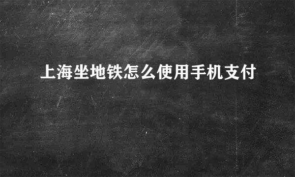 上海坐地铁怎么使用手机支付