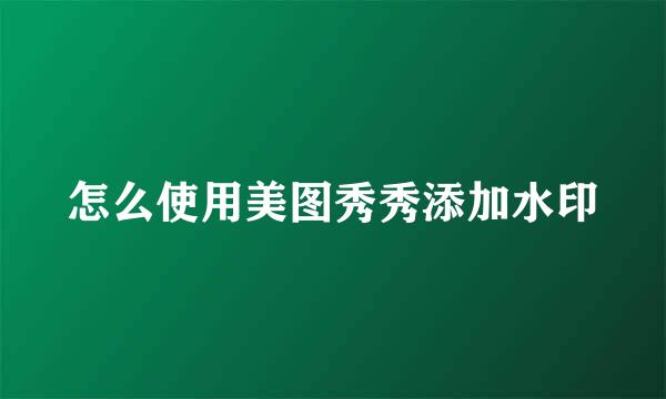 怎么使用美图秀秀添加水印