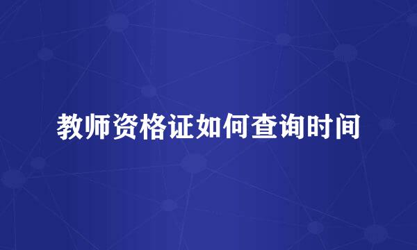 教师资格证如何查询时间