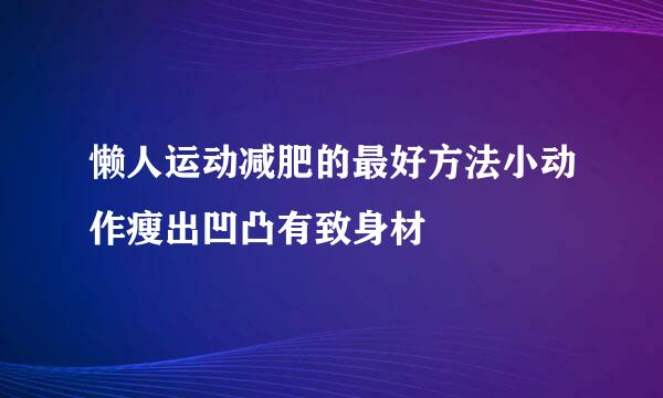 懒人运动减肥的最好方法小动作瘦出凹凸有致身材