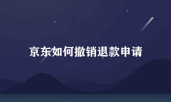 京东如何撤销退款申请