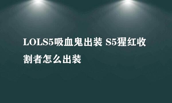 LOLS5吸血鬼出装 S5猩红收割者怎么出装