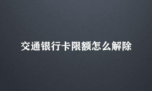 交通银行卡限额怎么解除