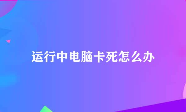 运行中电脑卡死怎么办