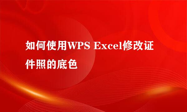 如何使用WPS Excel修改证件照的底色