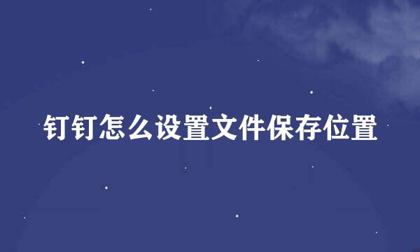钉钉怎么设置文件保存位置