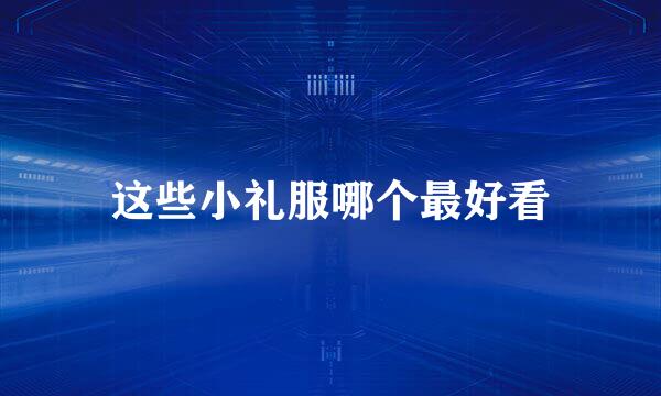 这些小礼服哪个最好看
