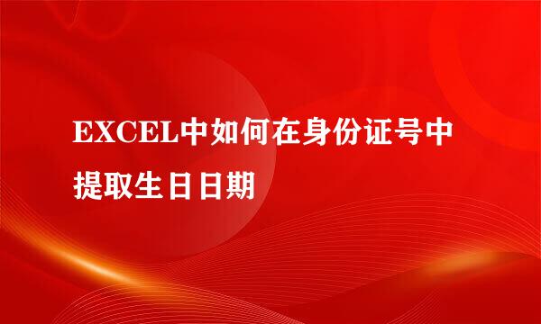 EXCEL中如何在身份证号中提取生日日期