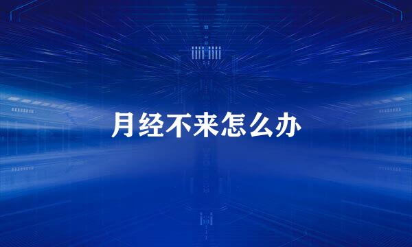 月经不来怎么办