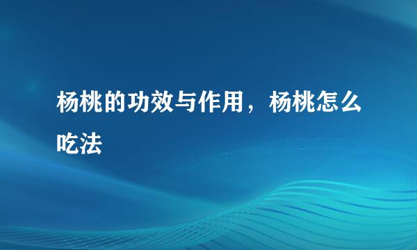 杨桃的功效与作用，杨桃怎么吃法