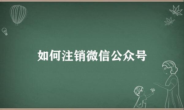 如何注销微信公众号