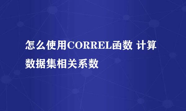 怎么使用CORREL函数 计算数据集相关系数