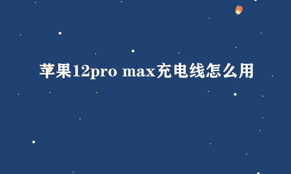 苹果12pro max充电线怎么用
