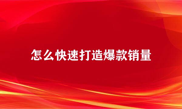 怎么快速打造爆款销量