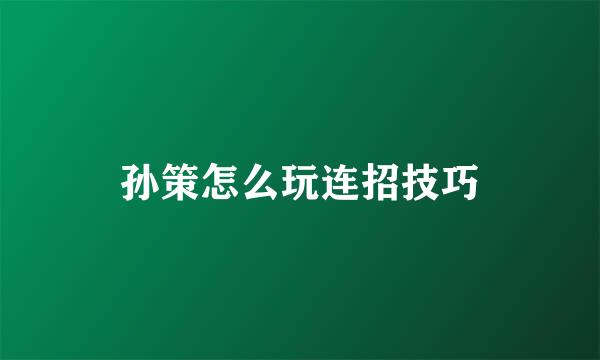孙策怎么玩连招技巧