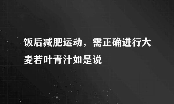 饭后减肥运动，需正确进行大麦若叶青汁如是说