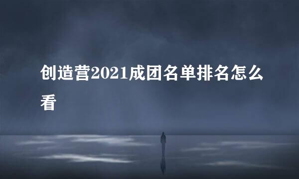 创造营2021成团名单排名怎么看