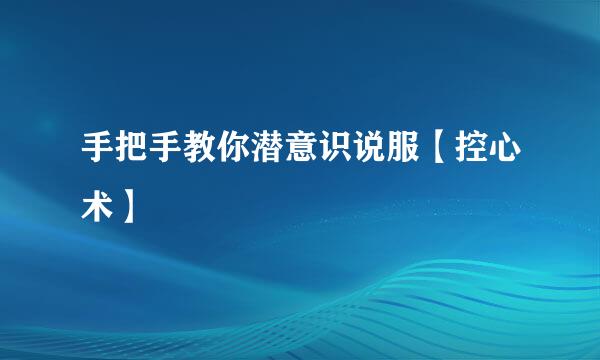 手把手教你潜意识说服【控心术】