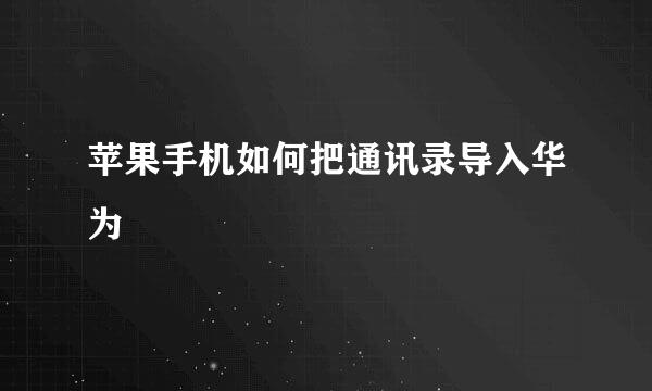 苹果手机如何把通讯录导入华为