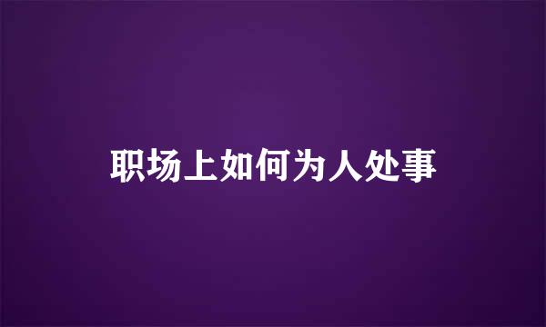 职场上如何为人处事