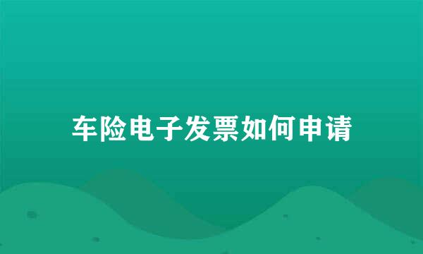 车险电子发票如何申请