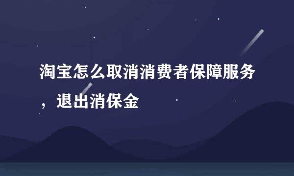淘宝怎么取消消费者保障服务，退出消保金