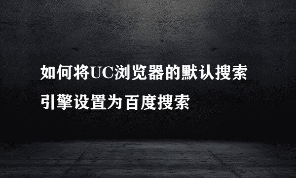 如何将UC浏览器的默认搜索引擎设置为百度搜索