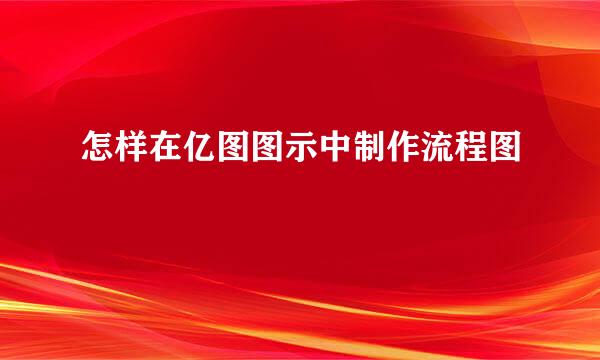 怎样在亿图图示中制作流程图