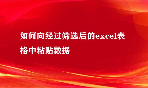 如何向经过筛选后的excel表格中粘贴数据