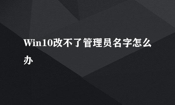 Win10改不了管理员名字怎么办