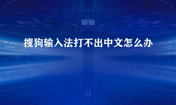 搜狗输入法打不出中文怎么办