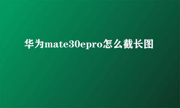 华为mate30epro怎么截长图