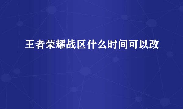 王者荣耀战区什么时间可以改
