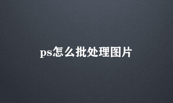 ps怎么批处理图片