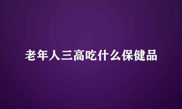 老年人三高吃什么保健品