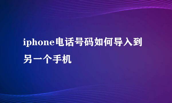 iphone电话号码如何导入到另一个手机