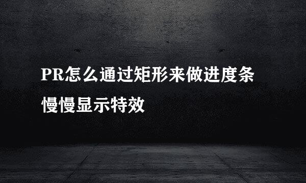 PR怎么通过矩形来做进度条慢慢显示特效