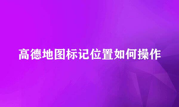 高德地图标记位置如何操作