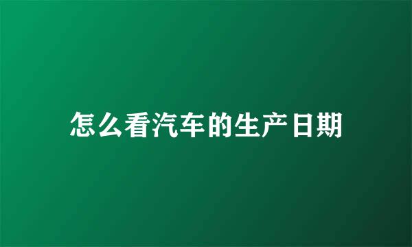 怎么看汽车的生产日期