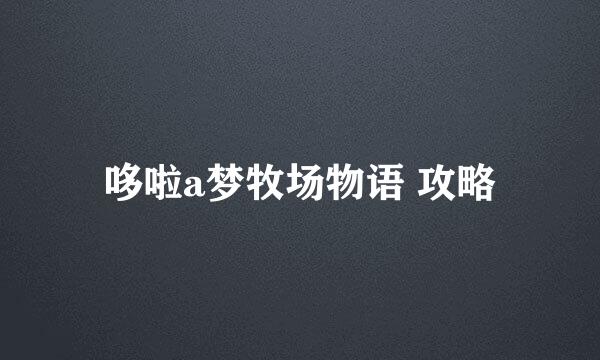哆啦a梦牧场物语 攻略