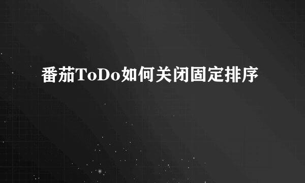 番茄ToDo如何关闭固定排序