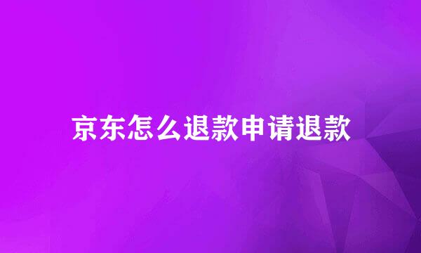 京东怎么退款申请退款