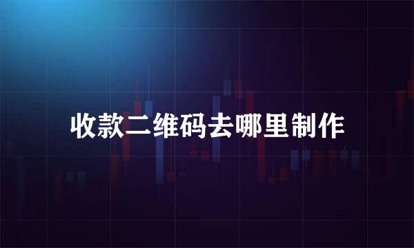 收款二维码去哪里制作