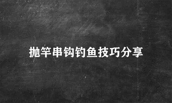抛竿串钩钓鱼技巧分享