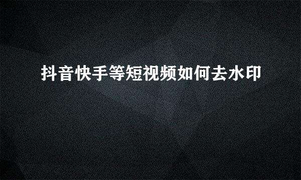 抖音快手等短视频如何去水印