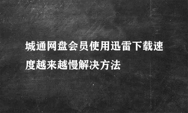 城通网盘会员使用迅雷下载速度越来越慢解决方法