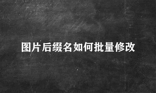 图片后缀名如何批量修改